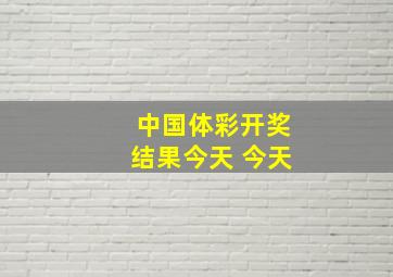 中国体彩开奖结果今天 今天